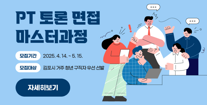 PT 토론 면접 마스터과정
모집기간  : 2025.4.14. ~ 5.15.
모집대상 : 김포시 거주 청년 구직자 우선 선발
자세히보기